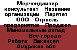 Мерчендайзер-консультант › Название организации ­ Паритет, ООО › Отрасль предприятия ­ Продажи › Минимальный оклад ­ 25 000 - Все города Работа » Вакансии   . Амурская обл.,Свободненский р-н